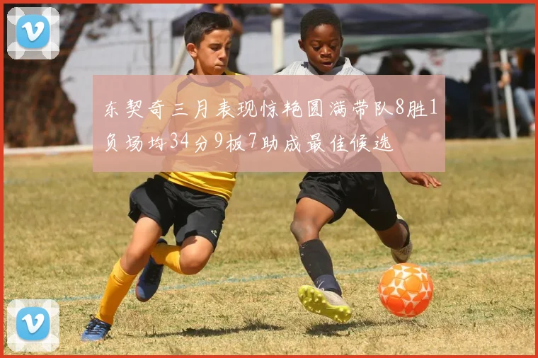 东契奇三月表现惊艳圆满带队8胜1负场均34分9板7助成最佳候选