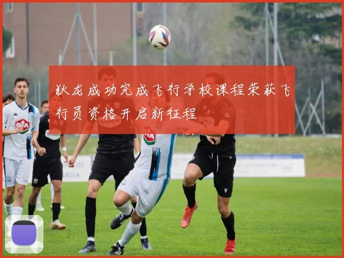 狄龙成功完成飞行学校课程荣获飞行员资格开启新征程