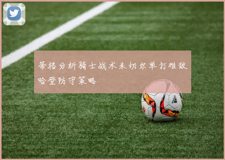 蒂格分析骑士战术米切尔单打难敌哈登防守策略