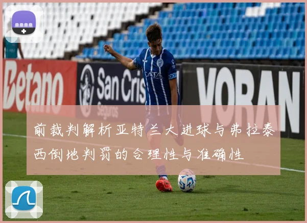 前裁判解析亚特兰大进球与弗拉泰西倒地判罚的合理性与准确性