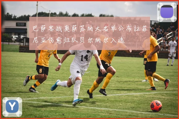 巴萨客战奥萨苏纳大名单公布拉菲尼亚伤愈归队贝尔纳尔入选